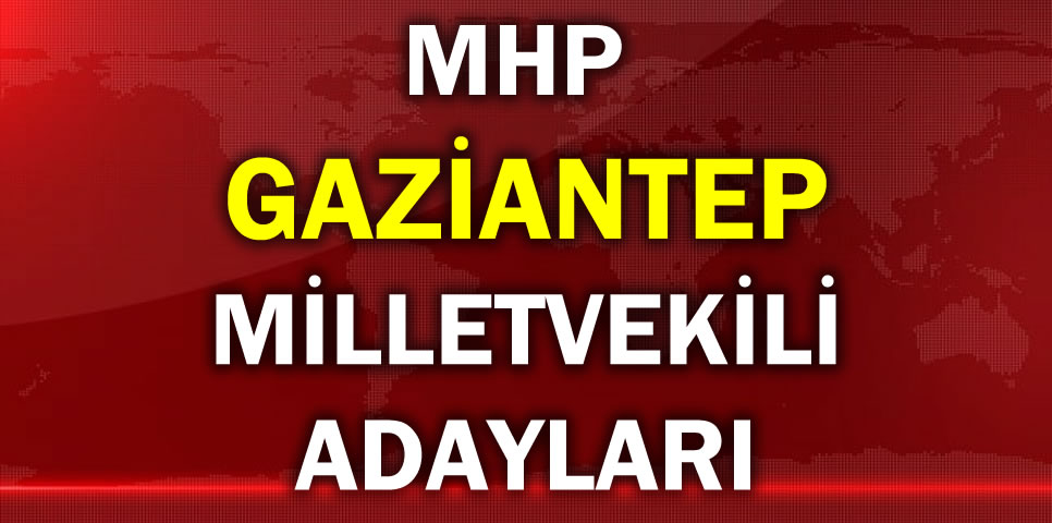 MİLLİYETÇİ HAREKET PARTİSİ GAZİANTEP MİLLETVEKİLİ ADAY LİSTESİ